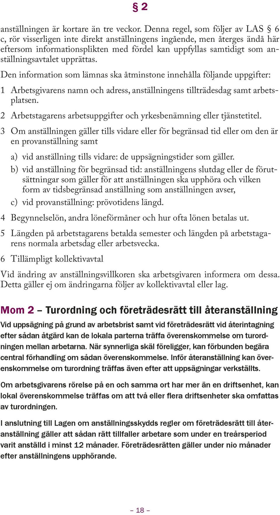 upprättas. Den information som lämnas ska åtminstone innehålla följande uppgifter: 1 Arbetsgivarens namn och adress, anställningens tillträdesdag samt arbetsplatsen.