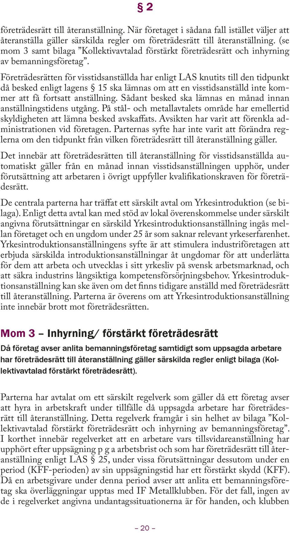 Företrädesrätten för visstidsanställda har enligt LAS knutits till den tidpunkt då besked enligt lagens 15 ska lämnas om att en visstidsanställd inte kommer att få fortsatt anställning.