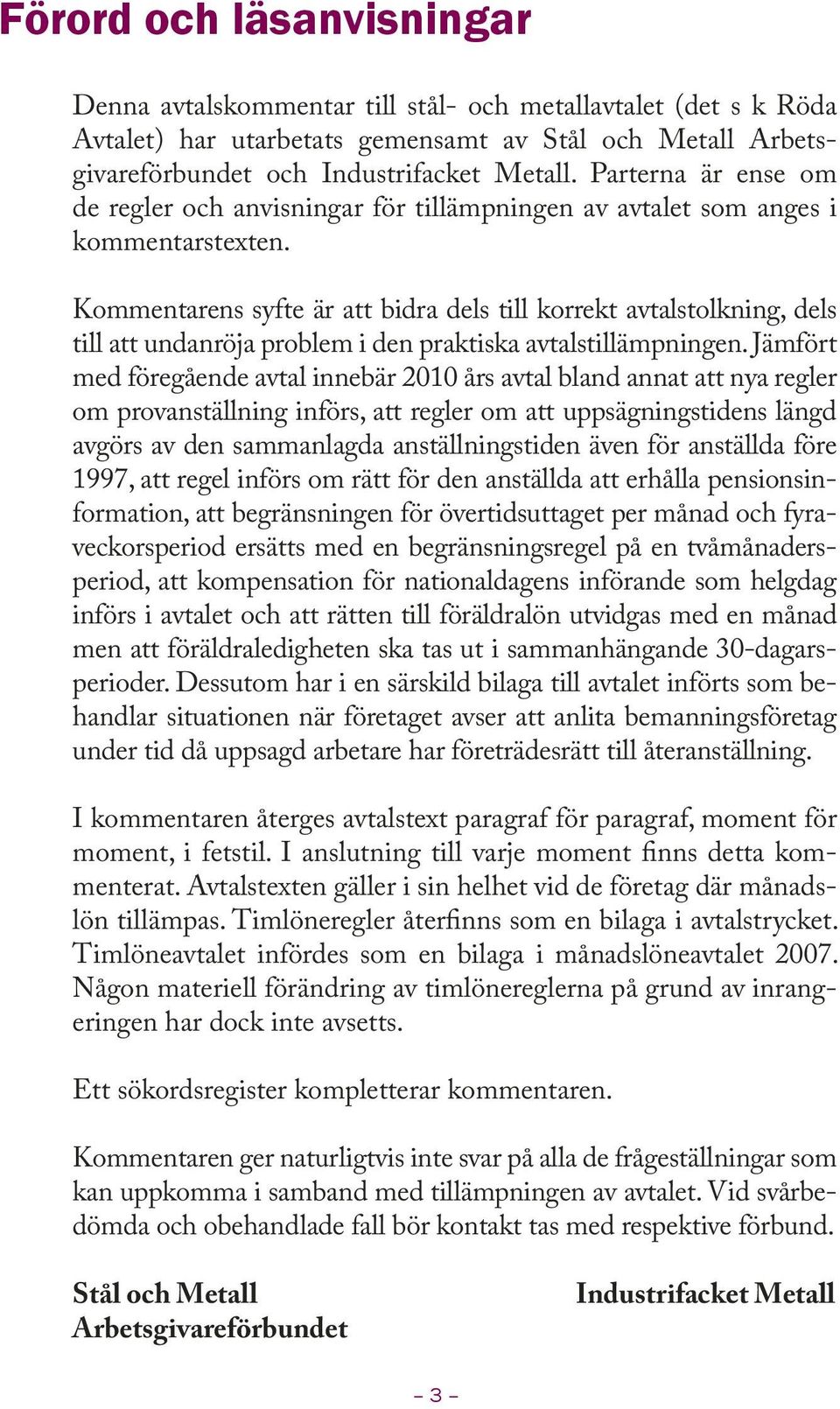 Kommentarens syfte är att bidra dels till korrekt avtalstolkning, dels till att undanröja problem i den praktiska avtalstillämpningen.