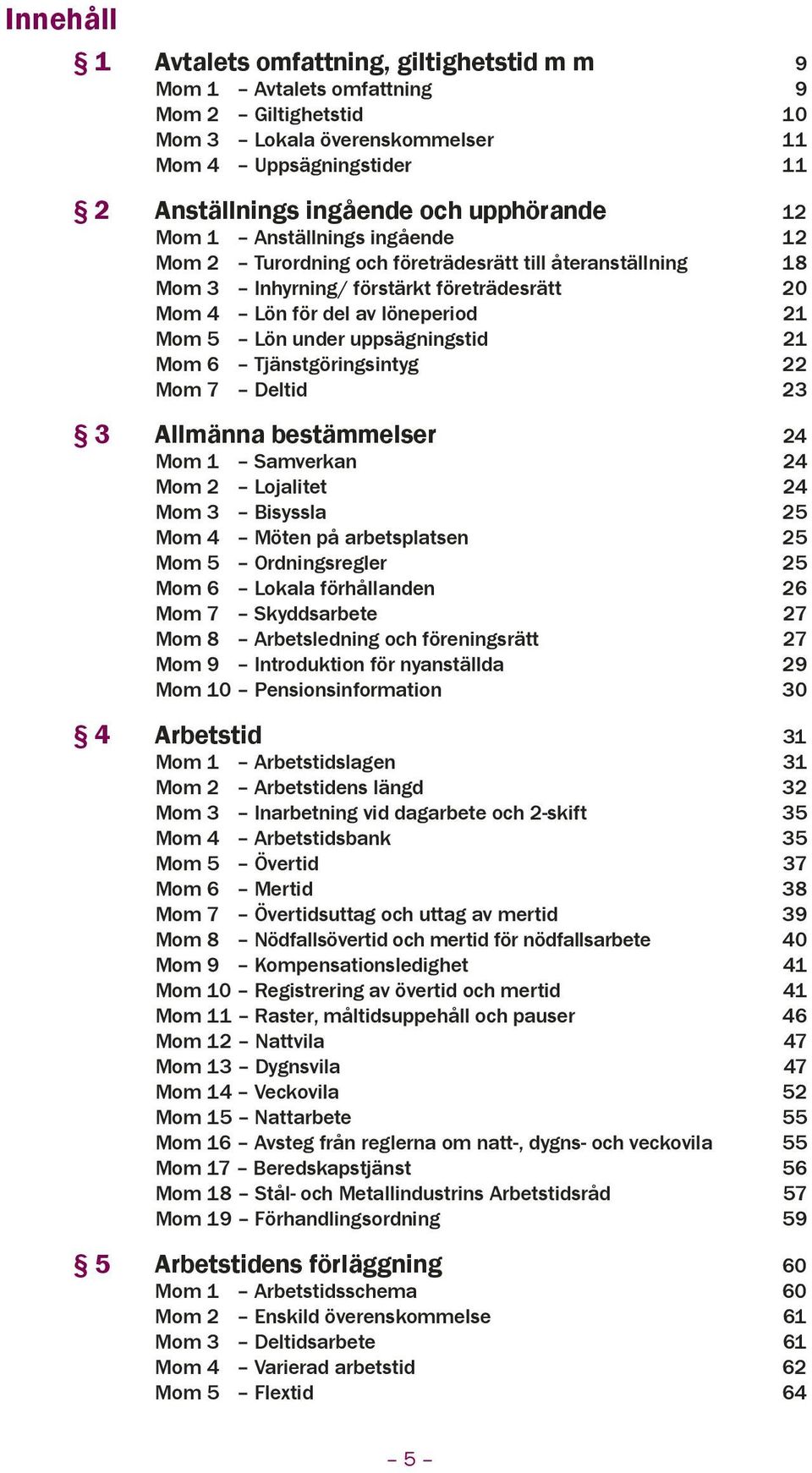 under uppsägningstid 21 Mom 6 Tjänstgöringsintyg 22 Mom 7 Deltid 23 3 Allmänna bestämmelser 24 Mom 1 Samverkan 24 Mom 2 Lojalitet 24 Mom 3 Bisyssla 25 Mom 4 Möten på arbetsplatsen 25 Mom 5