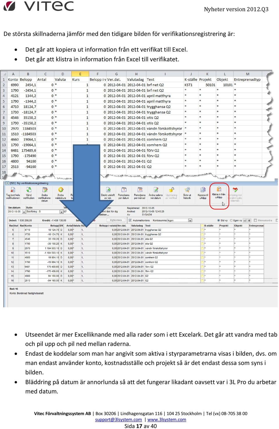 Det går att vandra med tab och pil upp och pil ned mellan raderna. Endast de koddelar som man har angivit som aktiva i styrparametrarna visas i bilden, dvs.