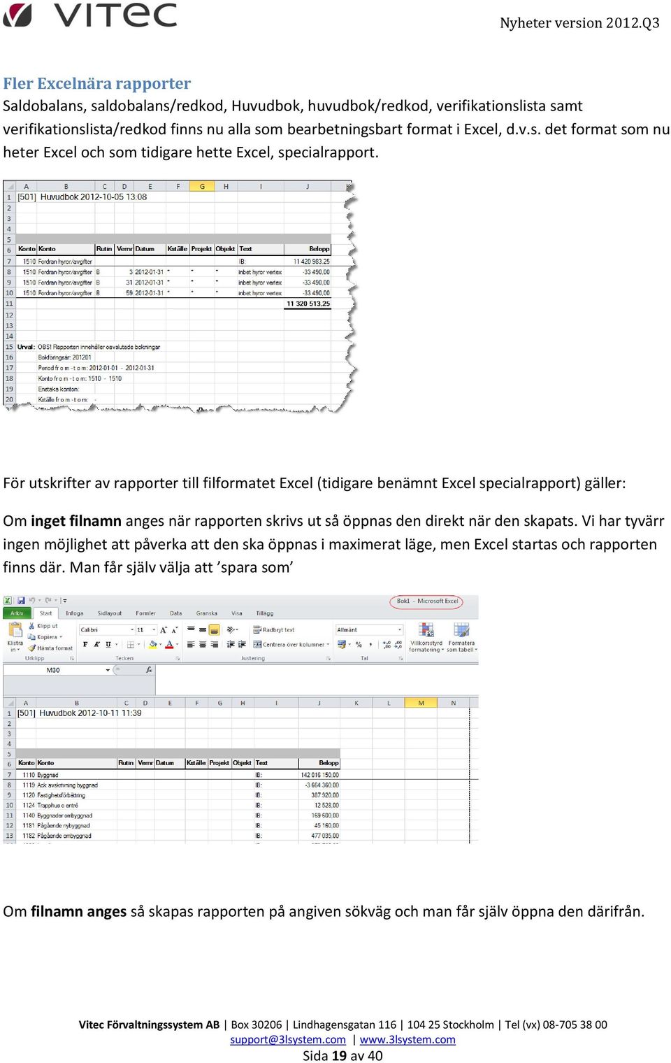 För utskrifter av rapporter till filformatet Excel (tidigare benämnt Excel specialrapport) gäller: Om inget filnamn anges när rapporten skrivs ut så öppnas den direkt när den