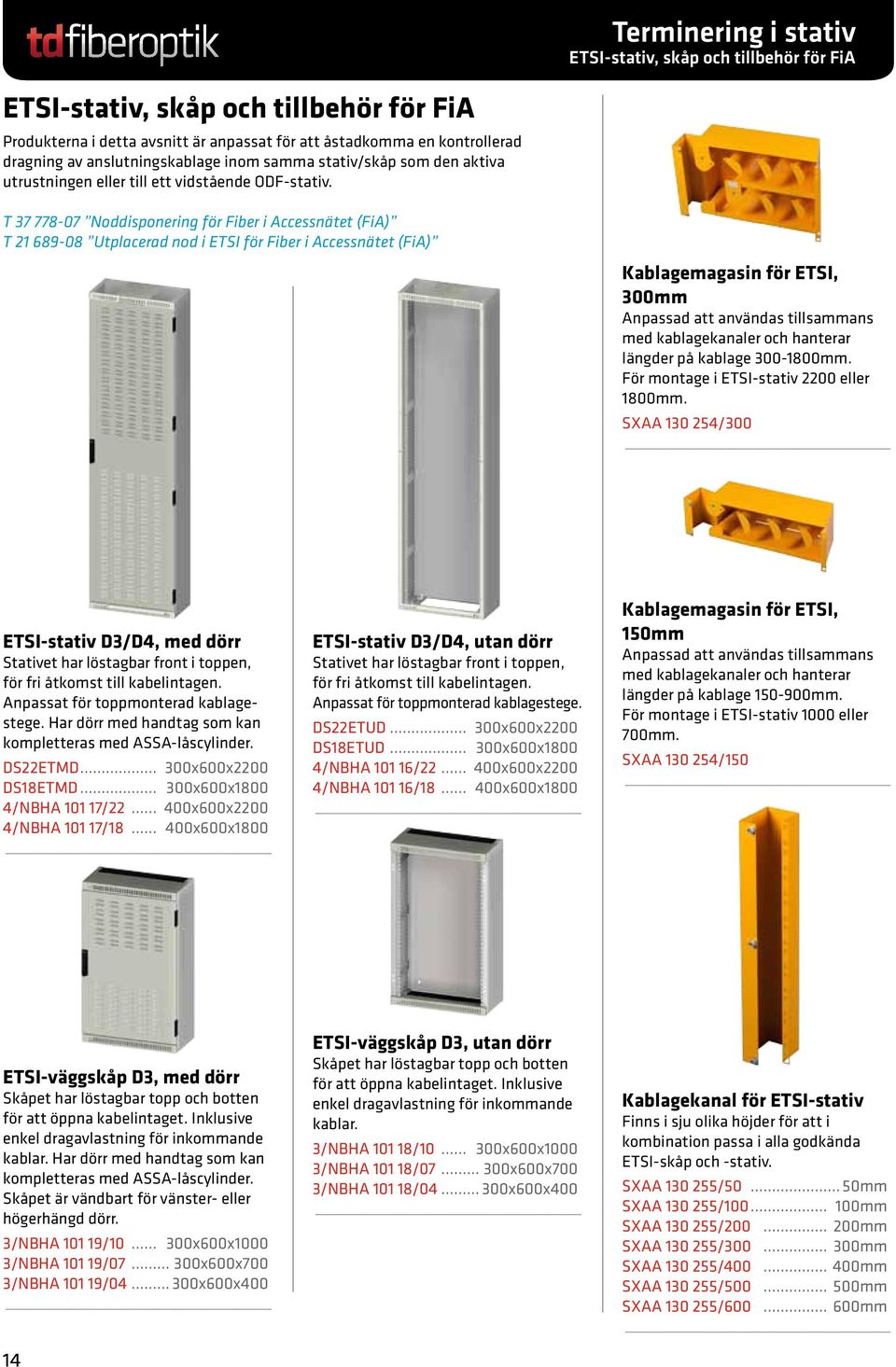 T 37 778-07 Noddisponering för Fiber i Accessnätet (FiA) T 21 689-08 Utplacerad nod i ETSI för Fiber i Accessnätet (FiA) Kablagemagasin för ETSI, 300mm Anpassad att användas tillsammans med