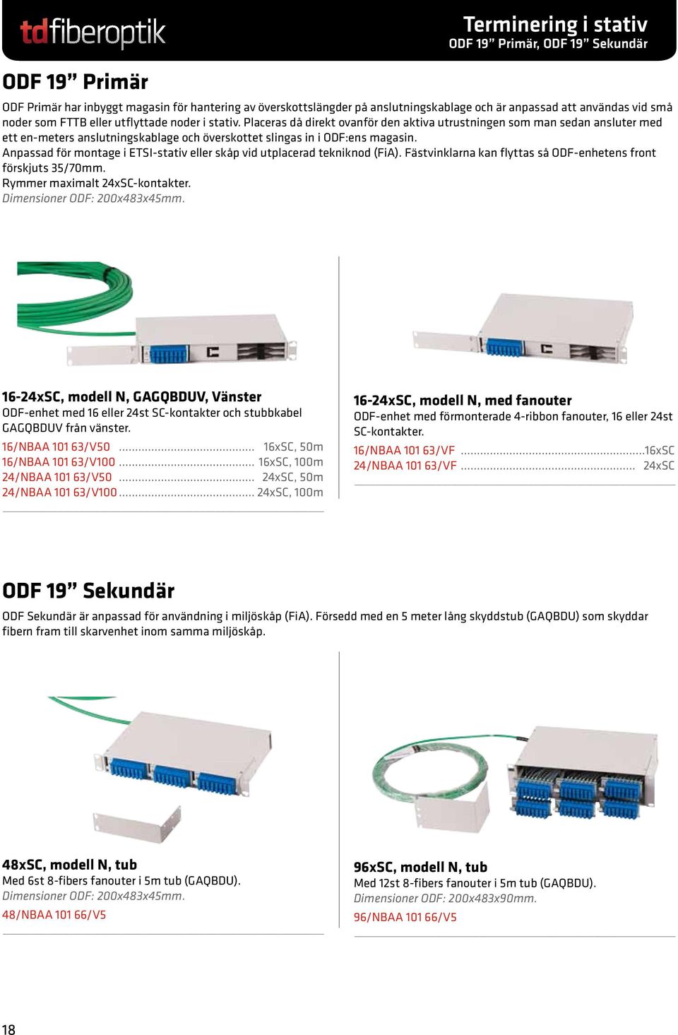 Placeras då direkt ovanför den aktiva utrustningen som man sedan ansluter med ett en-meters anslutningskablage och överskottet slingas in i ODF:ens magasin.