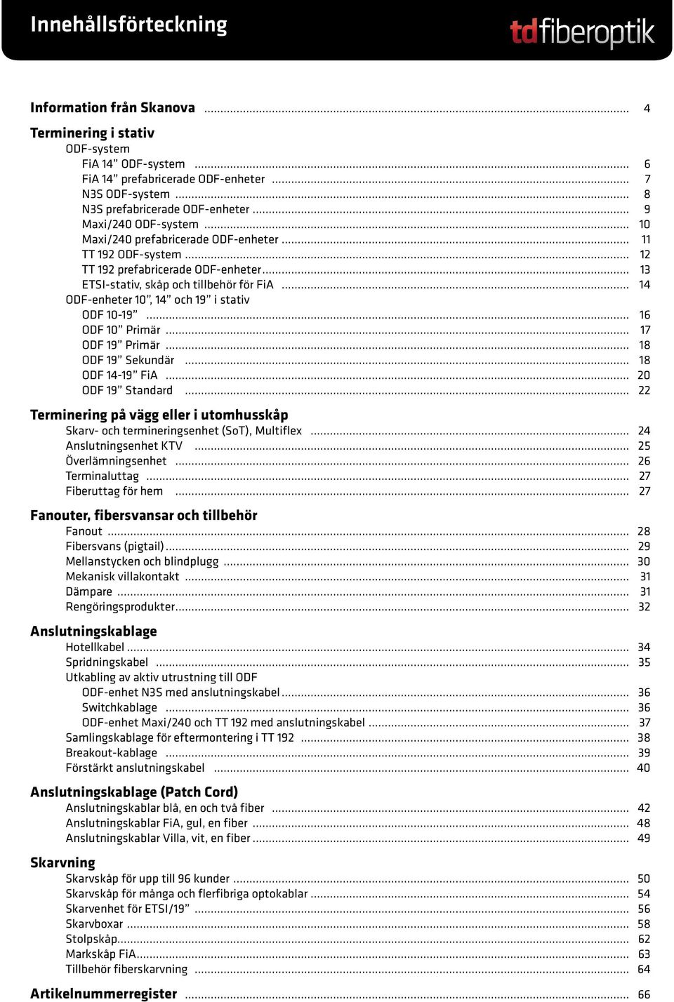 16 ODF 10 Primär 17 ODF 19 Primär 18 ODF 19 Sekundär 18 ODF 14-19 FiA 20 ODF 19 Standard 22 Terminering på vägg eller i utomhusskåp Skarv- och termineringsenhet (SoT), Multiflex 24 Anslutningsenhet