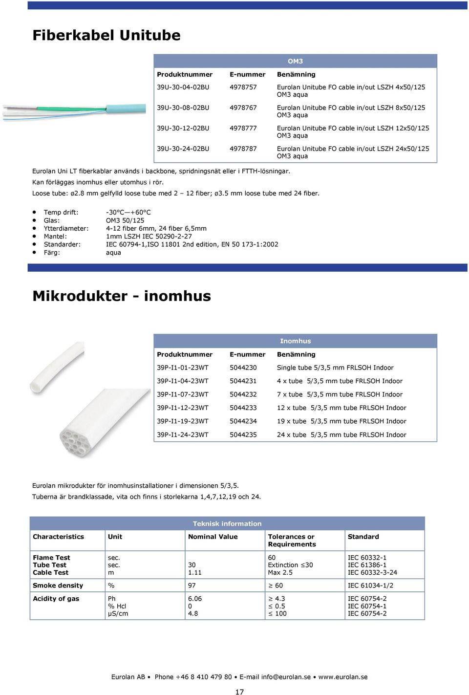 spridningsnät eller i FTTH-lösningar. Kan förläggas inomhus eller utomhus i rör. Loose tube: ø2.8 mm gelfylld loose tube med 2 12 fiber; ø3.5 mm loose tube med 24 fiber.