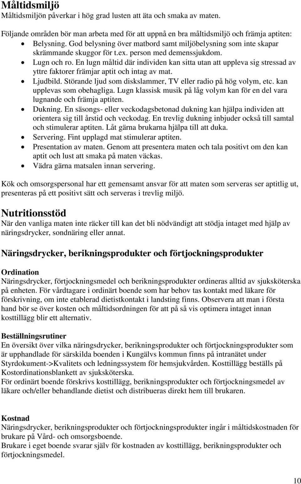 En lugn måltid där individen kan sitta utan att uppleva sig stressad av yttre faktorer främjar aptit och intag av mat. Ljudbild. Störande ljud som diskslammer, TV eller radio på hög volym, etc.