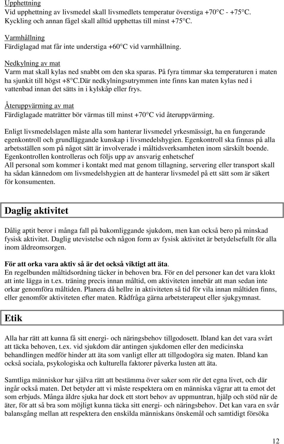 På fyra timmar ska temperaturen i maten ha sjunkit till högst +8 C.Där nedkylningsutrymmen inte finns kan maten kylas ned i vattenbad innan det sätts in i kylskåp eller frys.