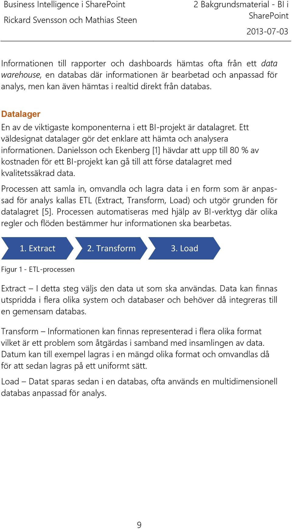 Danielsson och Ekenberg [1] hävdar att upp till 80 % av kostnaden för ett BI-projekt kan gå till att förse datalagret med kvalitetssäkrad data.