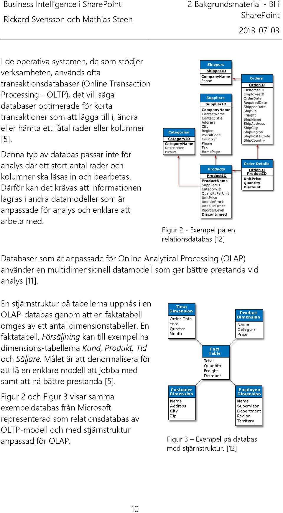 Denna typ av databas passar inte för analys där ett stort antal rader och kolumner ska läsas in och bearbetas.