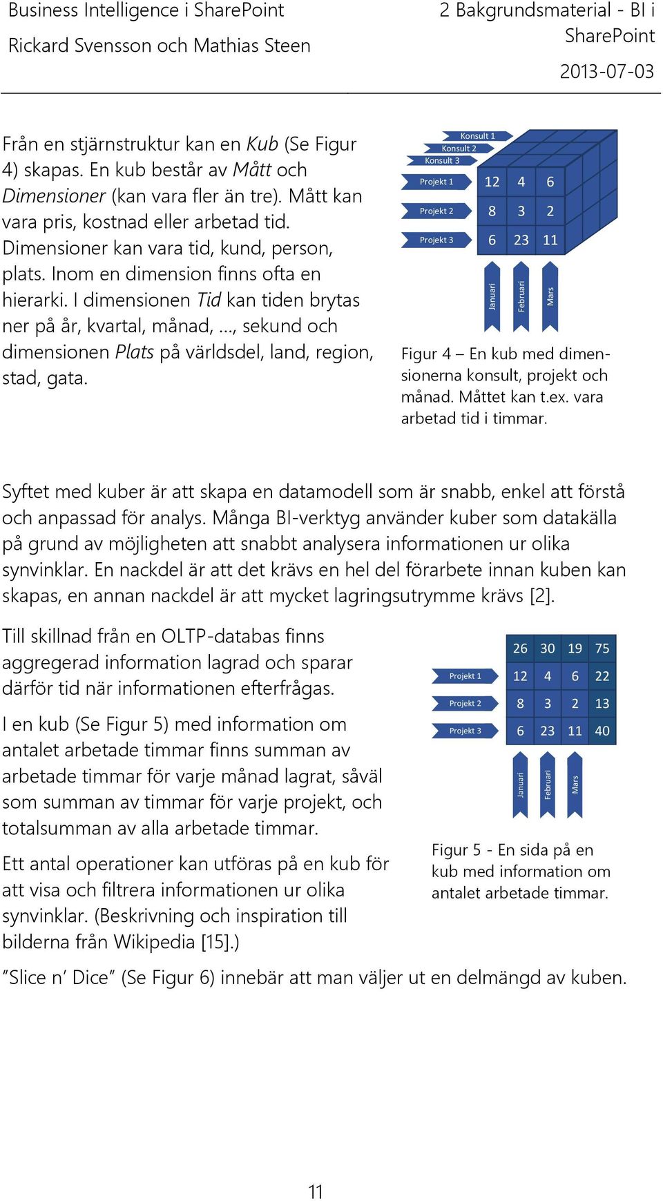 I dimensionen Tid kan tiden brytas ner på år, kvartal, månad,, sekund och dimensionen Plats på världsdel, land, region, stad, gata.