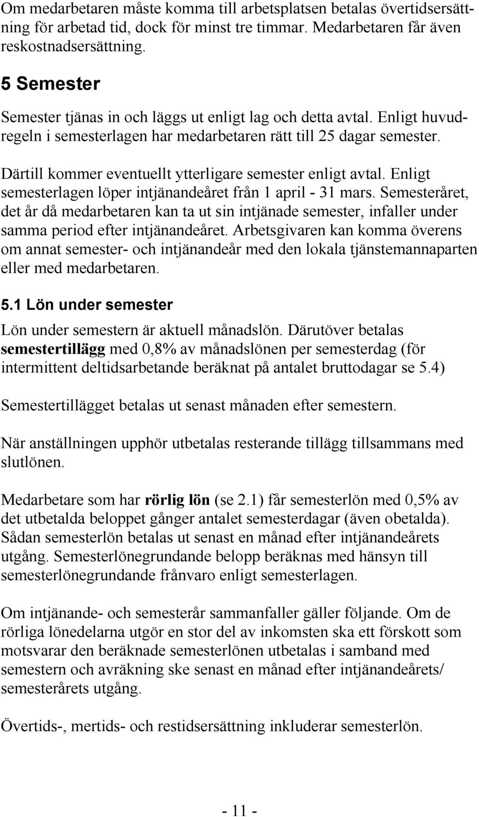 Därtill kommer eventuellt ytterligare semester enligt avtal. Enligt semesterlagen löper intjänandeåret från 1 april - 31 mars.