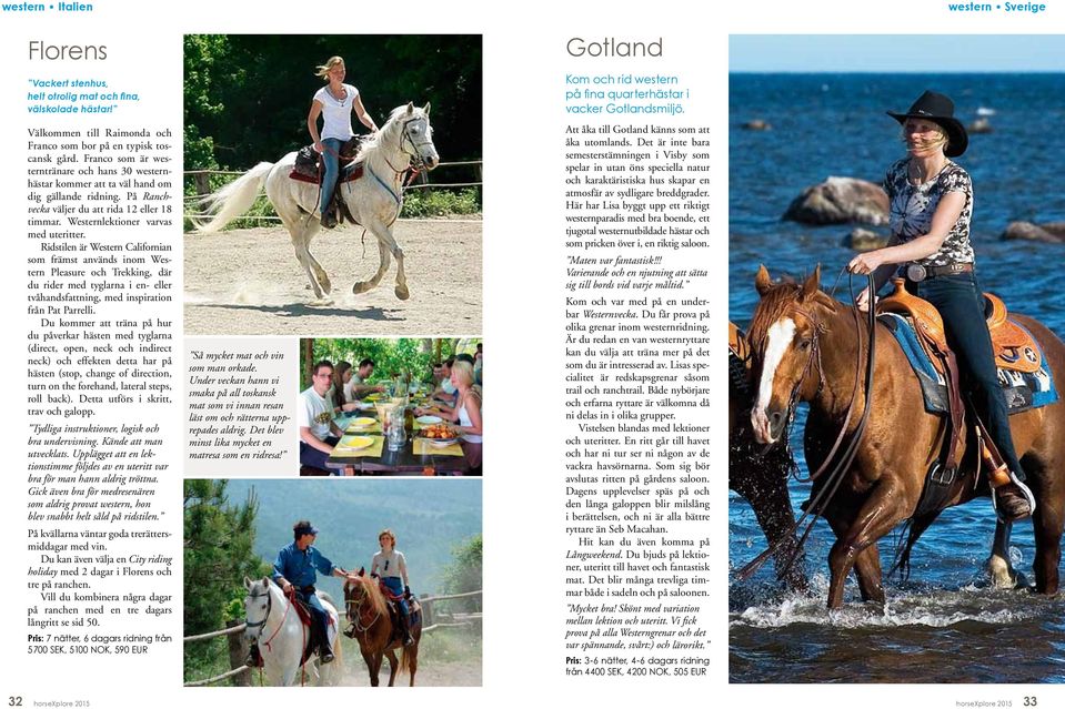 Ridstilen är Western Californian som främst används inom Western Pleasure och Trekking, där du rider med tyglarna i en- eller tvåhandsfattning, med inspiration från Pat Parrelli.