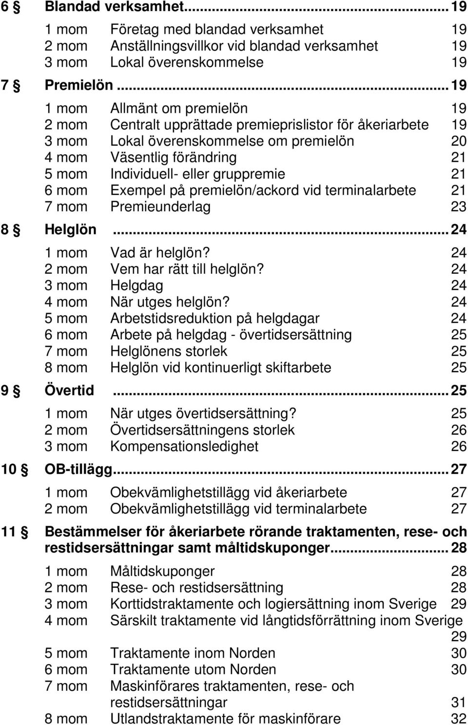 gruppremie 21 6 mom Exempel på premielön/ackord vid terminalarbete 21 7 mom Premieunderlag 23 8 Helglön... 24 1 mom Vad är helglön? 24 2 mom Vem har rätt till helglön?