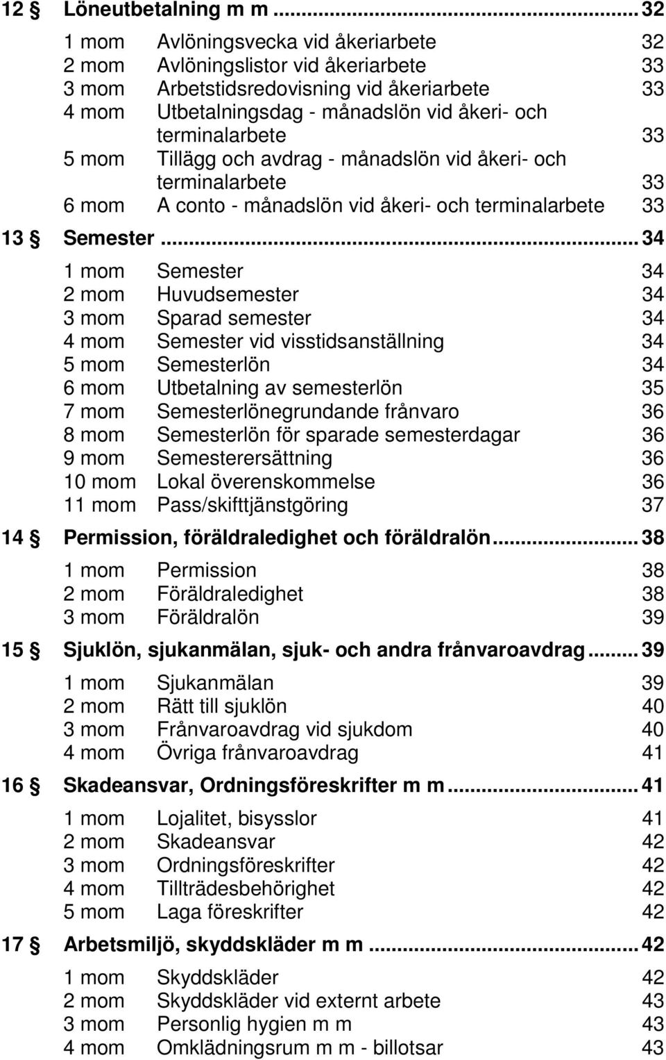 33 5 mom Tillägg och avdrag - månadslön vid åkeri- och terminalarbete 33 6 mom A conto - månadslön vid åkeri- och terminalarbete 33 13 Semester.