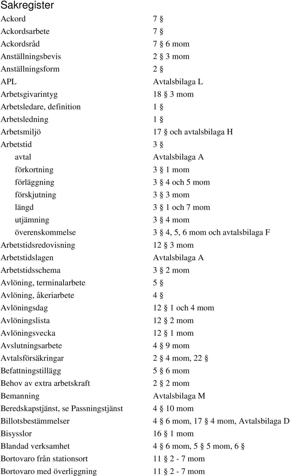 mom och avtalsbilaga F Arbetstidsredovisning 12 3 mom Arbetstidslagen Avtalsbilaga A Arbetstidsschema 3 2 mom Avlöning, terminalarbete 5 Avlöning, åkeriarbete 4 Avlöningsdag 12 1 och 4 mom