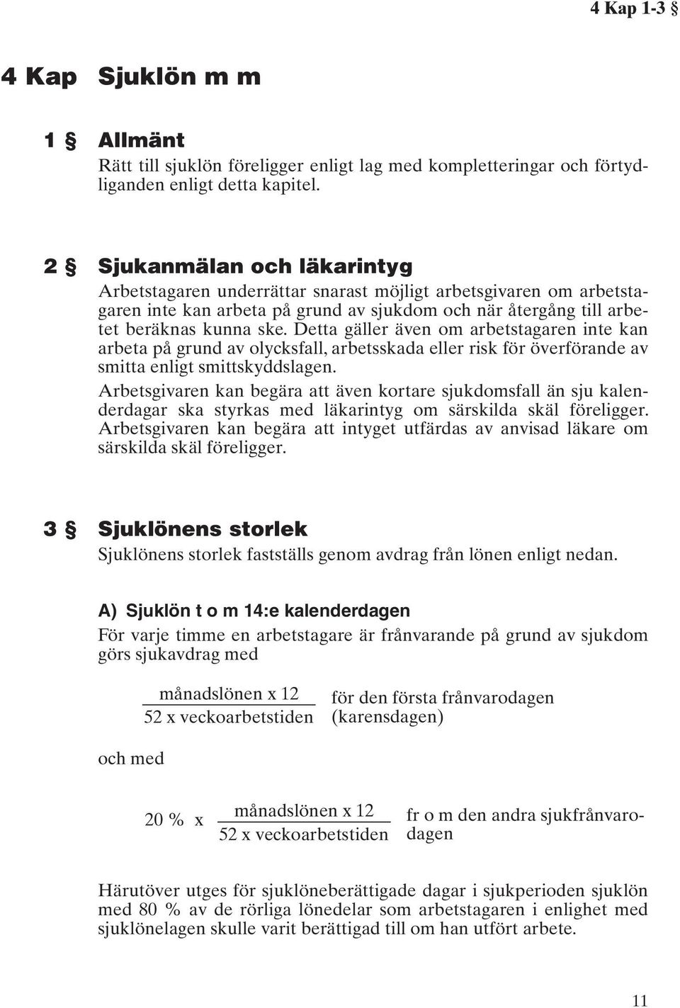 Detta gäller även om arbetstagaren inte kan arbeta på grund av olycksfall, arbetsskada eller risk för överförande av smitta enligt smittskyddslagen.