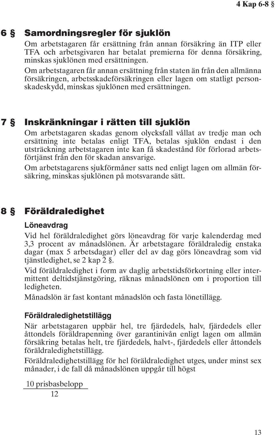 7 Inskränkningar i rätten till sjuklön Om arbetstagaren skadas genom olycksfall vållat av tredje man och ersättning inte betalas enligt TFA, betalas sjuklön endast i den utsträckning arbetstagaren