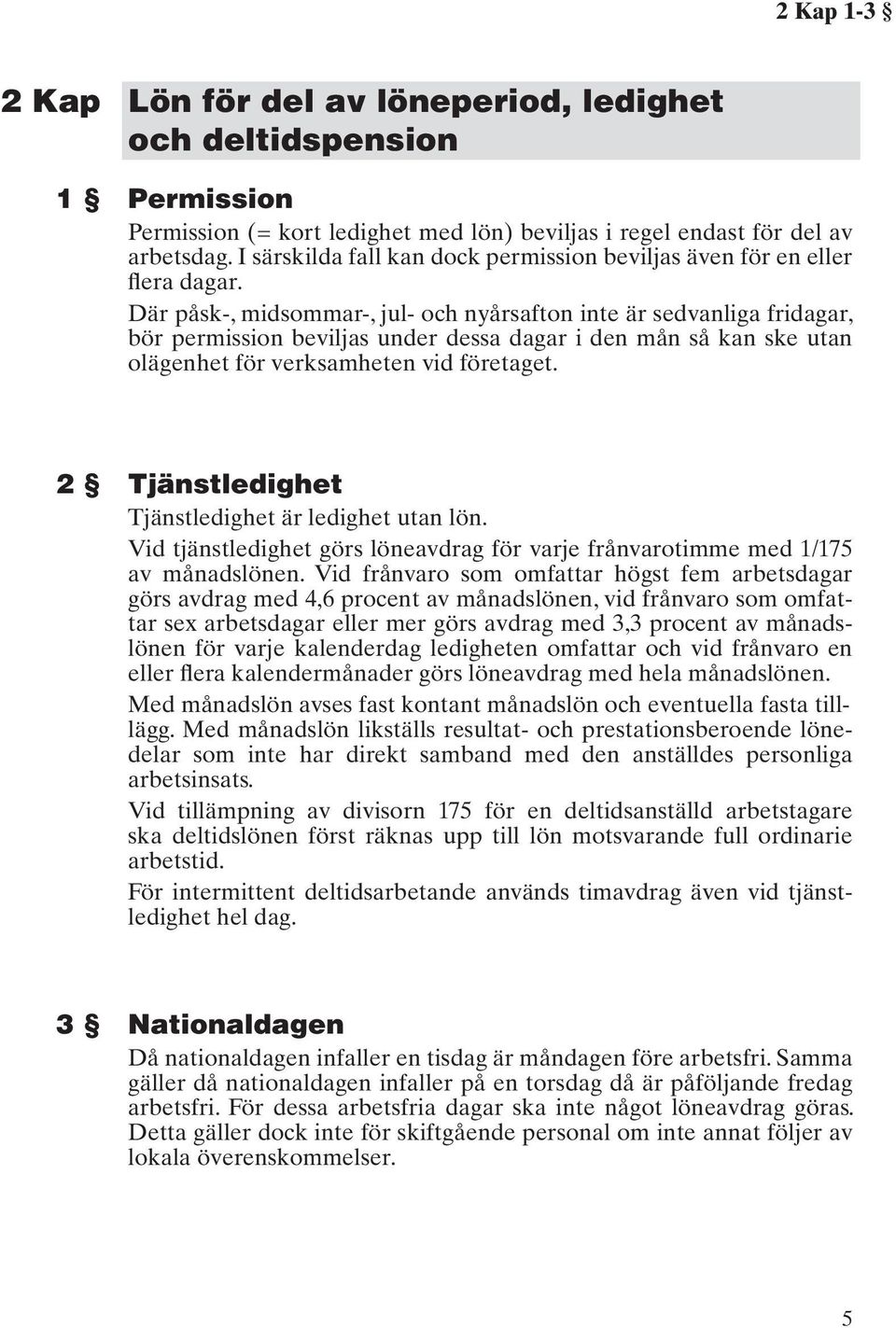 Där påsk-, midsommar-, jul- och nyårsafton inte är sedvanliga fridagar, bör permission beviljas under dessa dagar i den mån så kan ske utan olägenhet för verksamheten vid företaget.