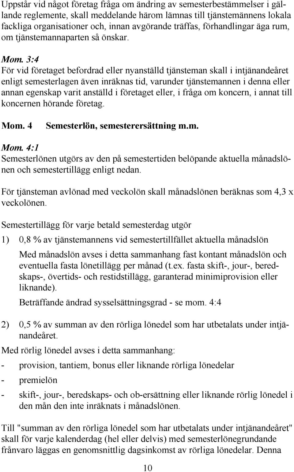 3:4 För vid företaget befordrad eller nyanställd tjänsteman skall i intjänandeåret enligt semesterlagen även inräknas tid, varunder tjänstemannen i denna eller annan egenskap varit anställd i