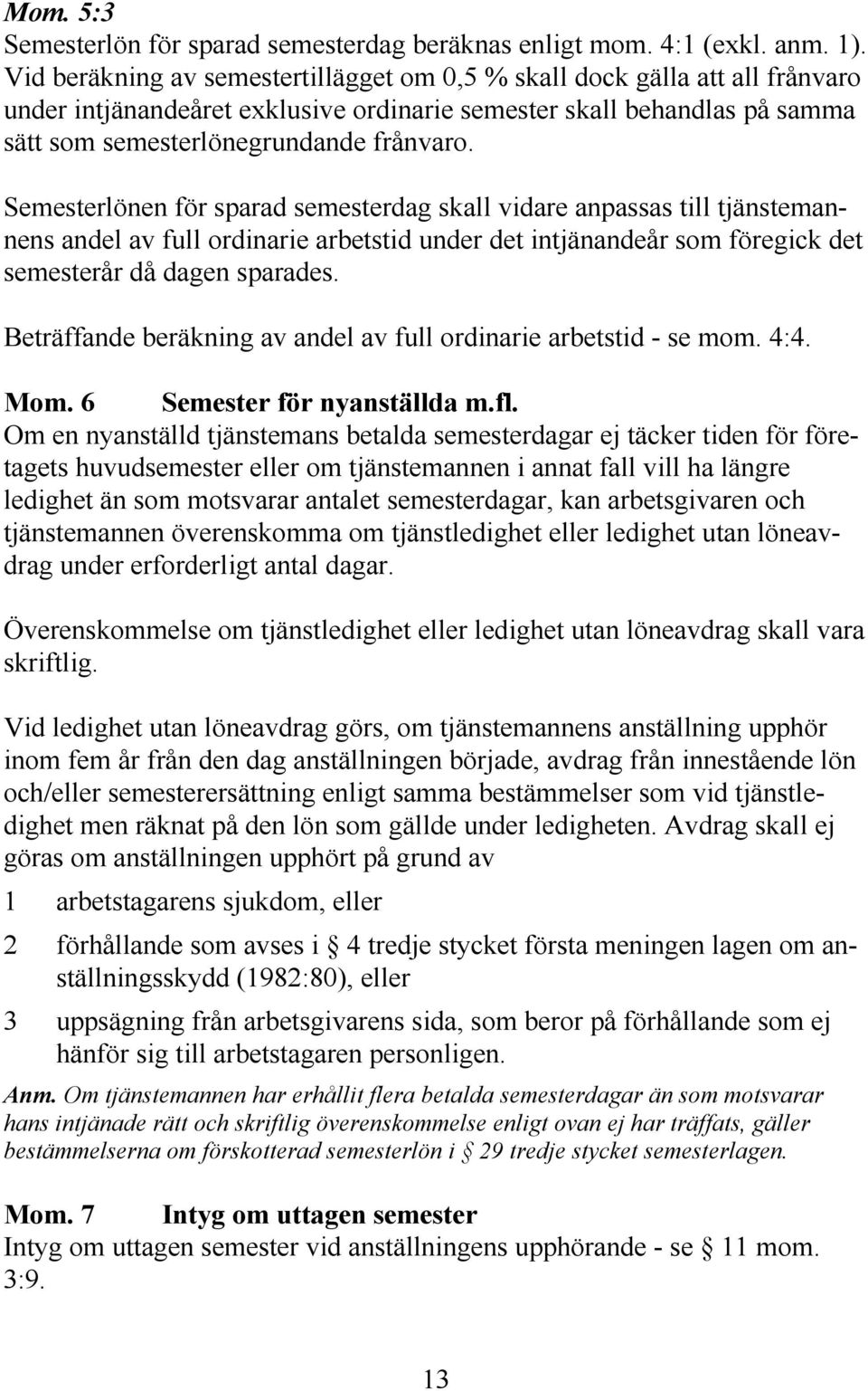 Semesterlönen för sparad semesterdag skall vidare anpassas till tjänstemannens andel av full ordinarie arbetstid under det intjänandeår som föregick det semesterår då dagen sparades.