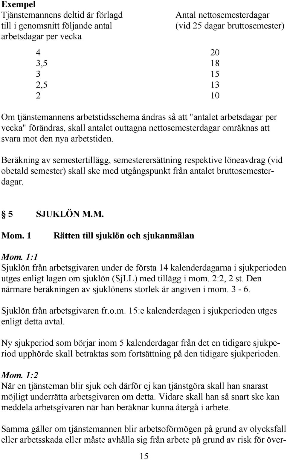 Beräkning av semestertillägg, semesterersättning respektive löneavdrag (vid obetald semester) skall ske med utgångspunkt från antalet bruttosemesterdagar. 5 SJUKLÖN M.M. Mom.