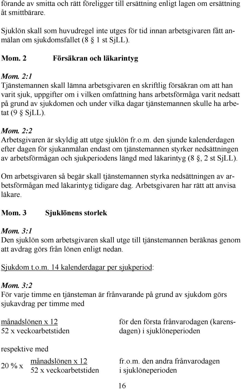 2:1 Tjänstemannen skall lämna arbetsgivaren en skriftlig försäkran om att han varit sjuk, uppgifter om i vilken omfattning hans arbetsförmåga varit nedsatt på grund av sjukdomen och under vilka dagar