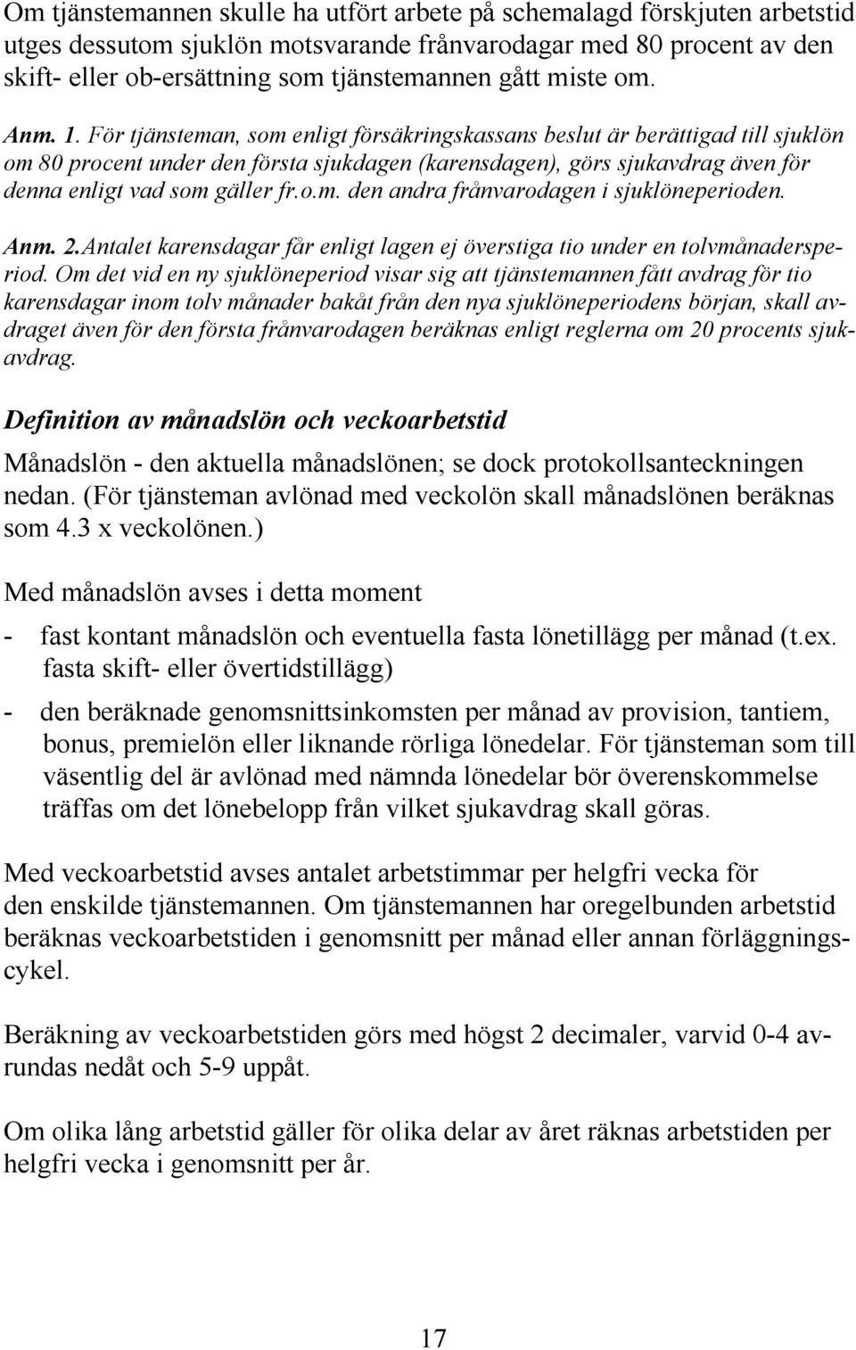 För tjänsteman, som enligt försäkringskassans beslut är berättigad till sjuklön om 80 procent under den första sjukdagen (karensdagen), görs sjukavdrag även för denna enligt vad som gäller fr.o.m. den andra frånvarodagen i sjuklöneperioden.