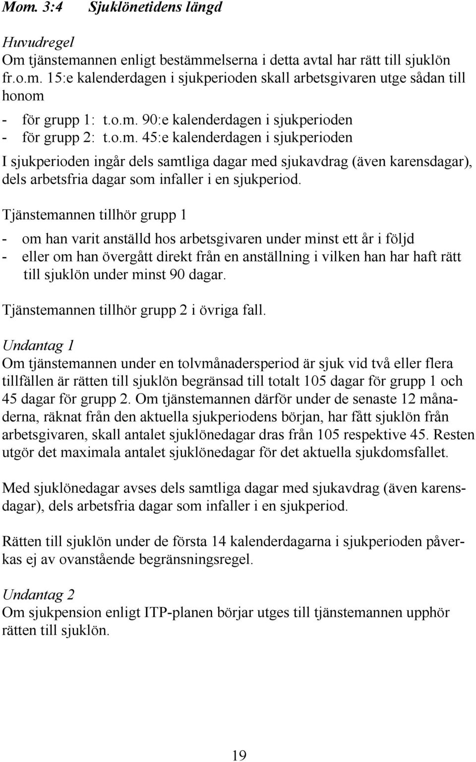 Tjänstemannen tillhör grupp 1 - om han varit anställd hos arbetsgivaren under minst ett år i följd - eller om han övergått direkt från en anställning i vilken han har haft rätt till sjuklön under