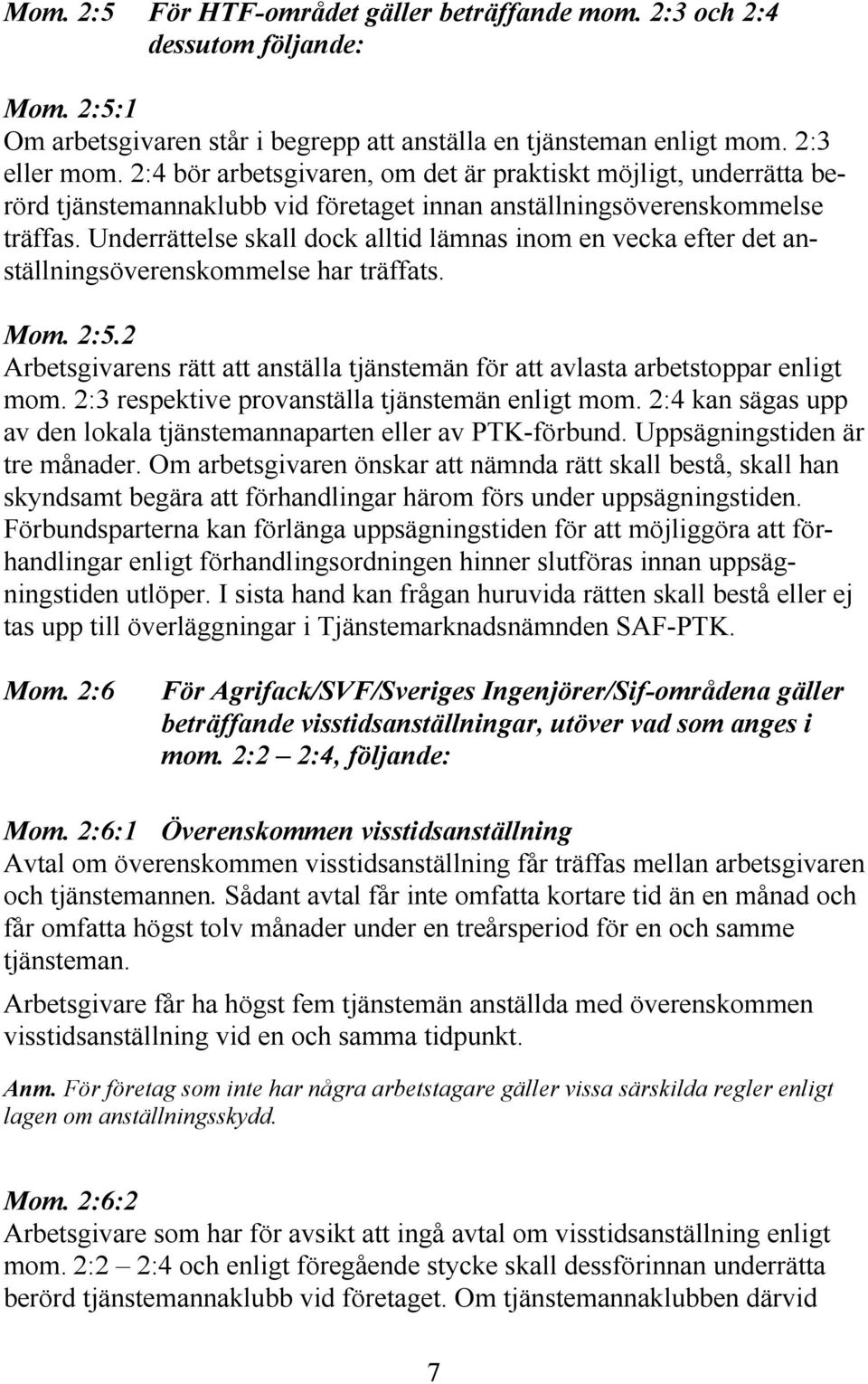 Underrättelse skall dock alltid lämnas inom en vecka efter det anställningsöverenskommelse har träffats. Mom. 2:5.2 Arbetsgivarens rätt att anställa tjänstemän för att avlasta arbetstoppar enligt mom.