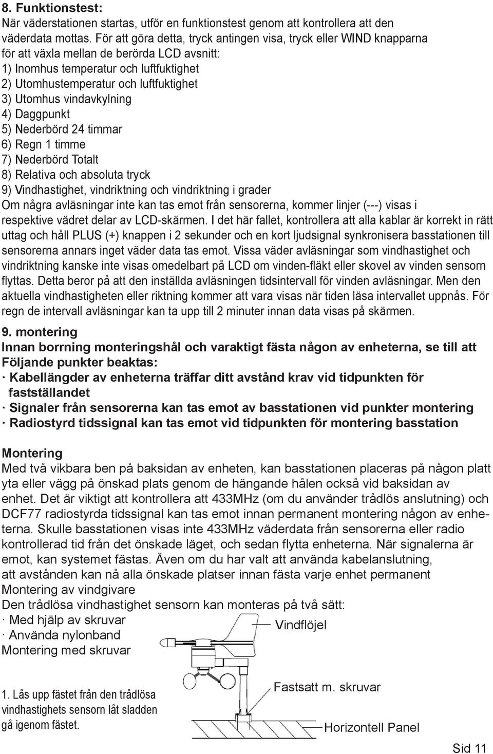 Utomhus vindavkylning 4) Daggpunkt 5) Nederbörd 24 timmar 6) Regn 1 timme 7) Nederbörd Totalt 8) Relativa och absoluta tryck 9) Vindhastighet, vindriktning och vindriktning i grader Om några