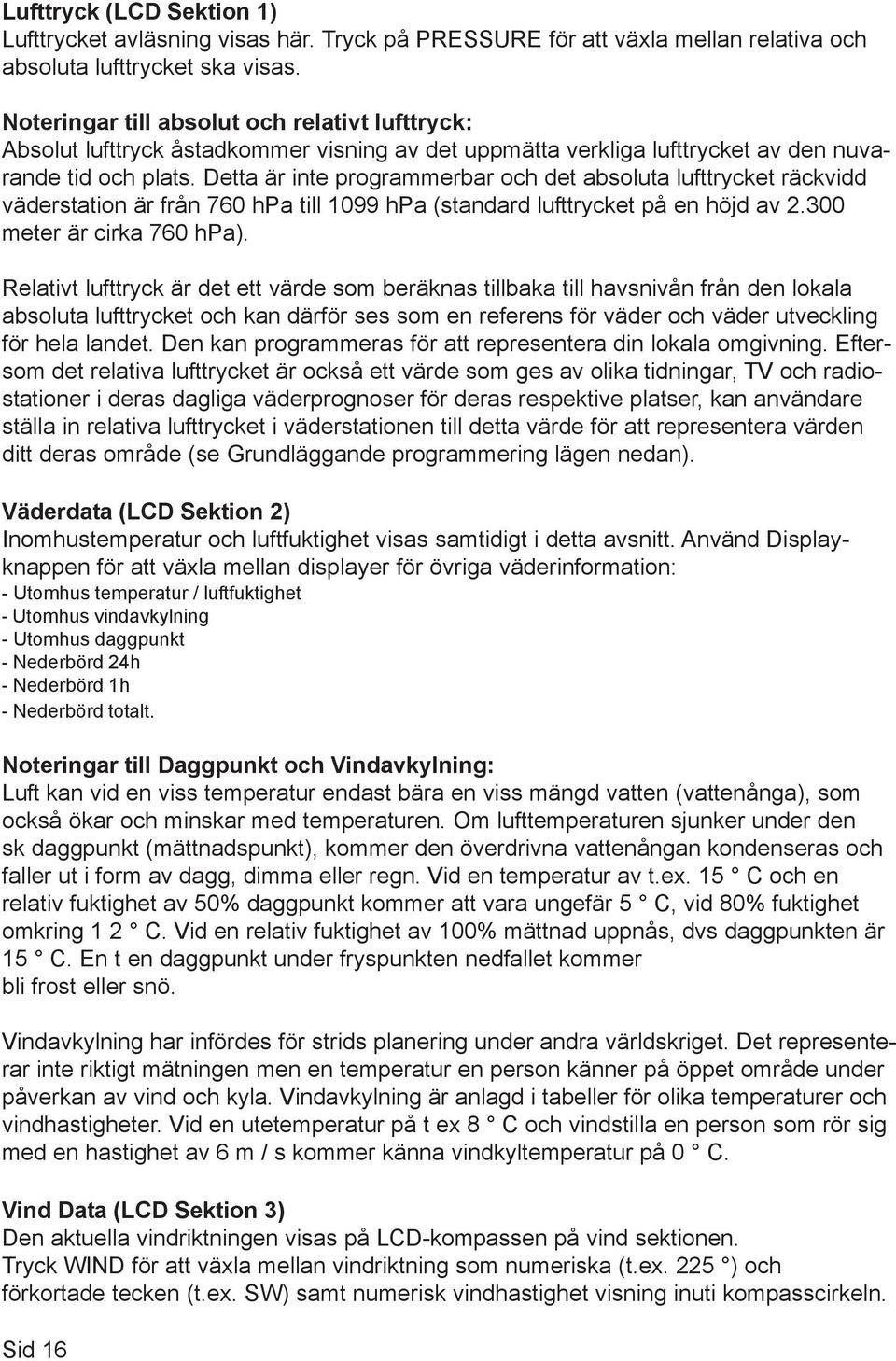 Detta är inte programmerbar och det absoluta lufttrycket räckvidd väderstation är från 760 hpa till 1099 hpa (standard lufttrycket på en höjd av 2.300 meter är cirka 760 hpa).