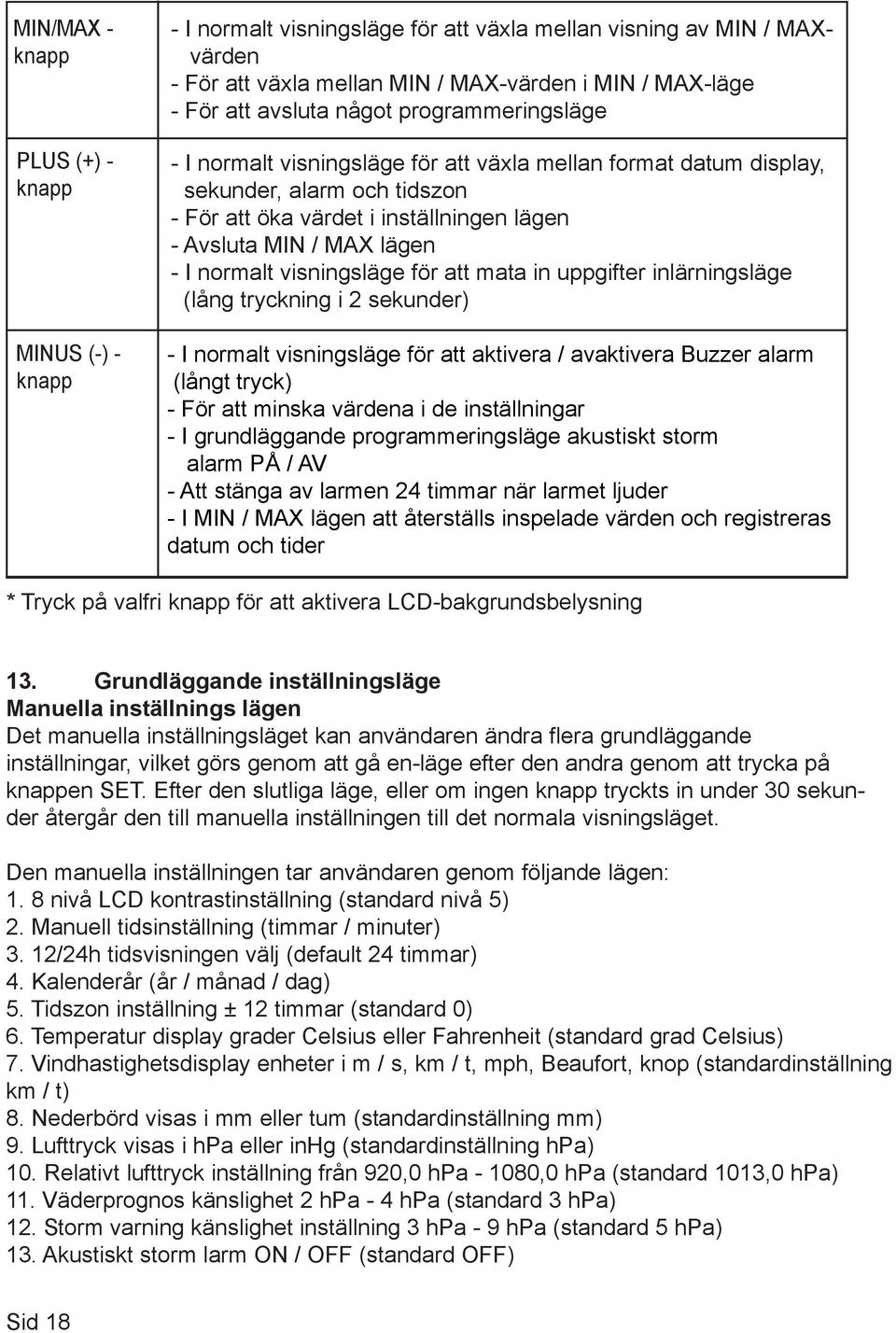 normalt visningsläge för att mata in uppgifter inlärningsläge (lång tryckning i 2 sekunder) - I normalt visningsläge för att aktivera / avaktivera Buzzer alarm (långt tryck) - För att minska värdena