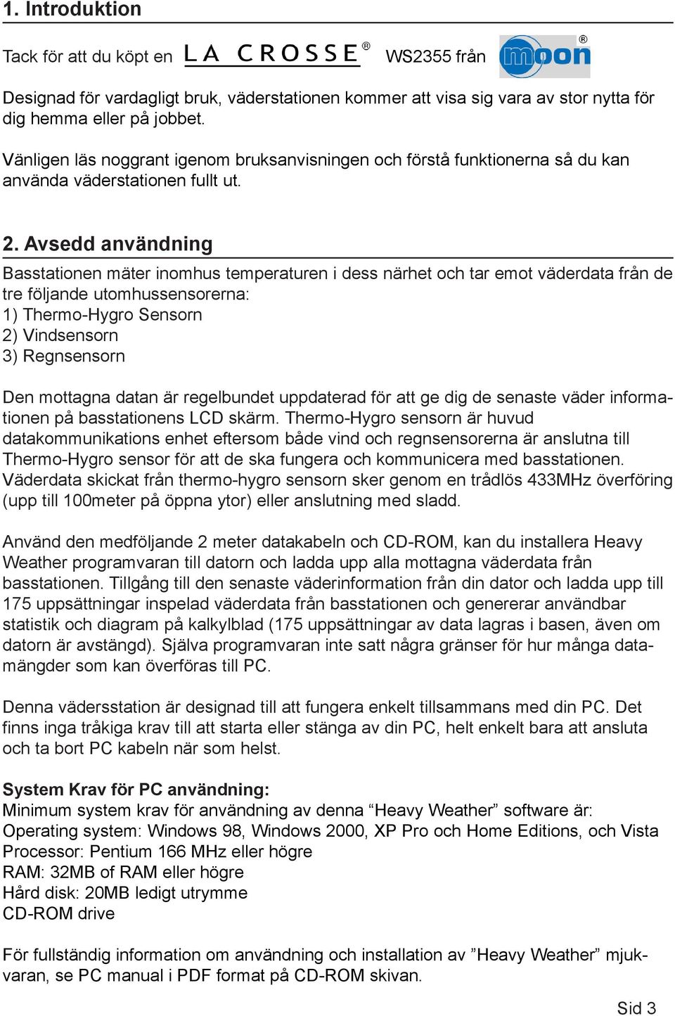 Avsedd användning Basstationen mäter inomhus temperaturen i dess närhet och tar emot väderdata från de tre följande utomhussensorerna: 1) Thermo-Hygro Sensorn 2) Vindsensorn 3) Regnsensorn Den