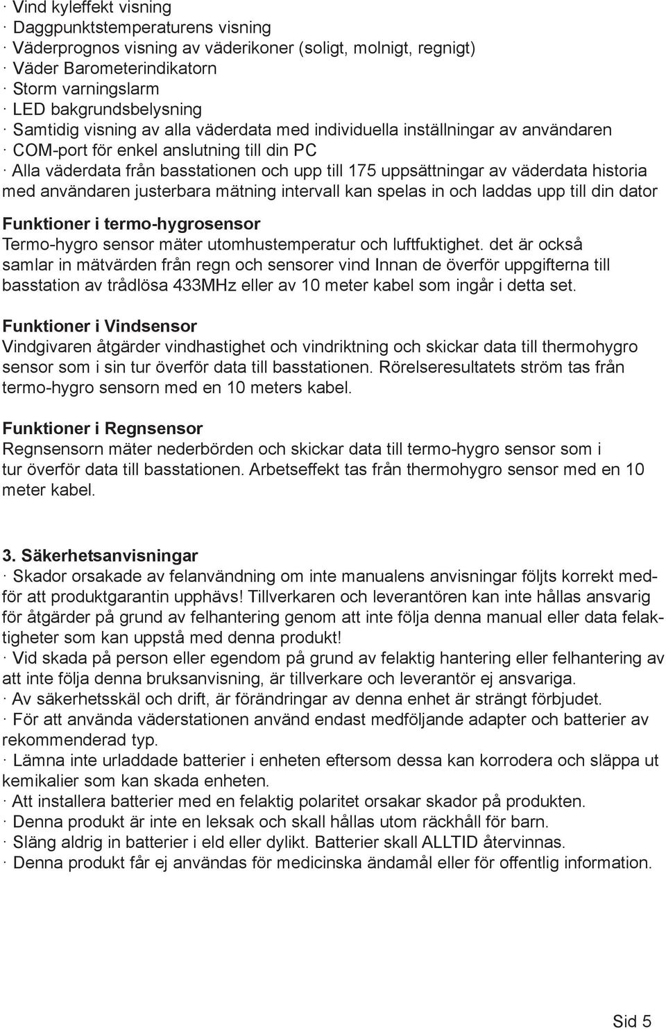 med användaren justerbara mätning intervall kan spelas in och laddas upp till din dator Funktioner i termo-hygrosensor Termo-hygro sensor mäter utomhustemperatur och luftfuktighet.