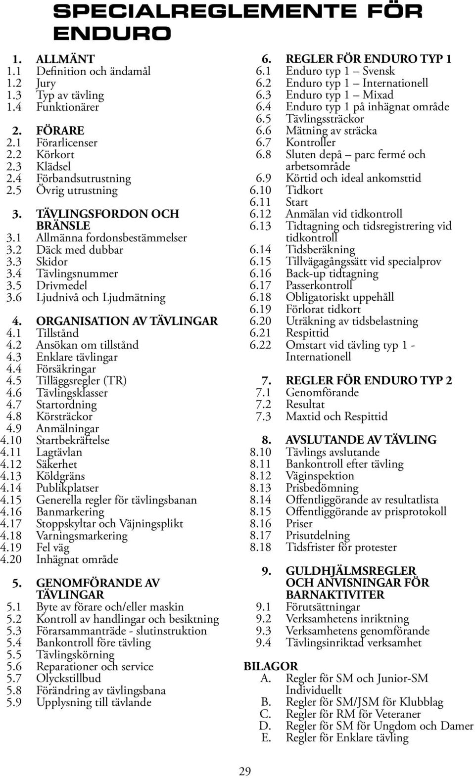 ORGANISATION AV TÄVLINGAR 4.1 Tillstånd 4.2 Ansökan om tillstånd 4.3 Enklare tävlingar 4.4 Försäkringar 4.5 Tilläggsregler (TR) 4.6 Tävlingsklasser 4.7 Startordning 4.8 Körsträckor 4.9 Anmälningar 4.