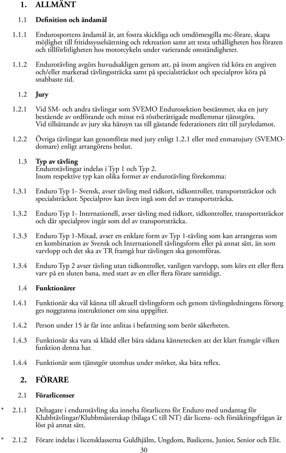 1.2 Endurotävling avgörs huvudsakligen genom att, på inom angiven tid köra en angiven och/eller markerad tävlingssträcka samt på specialsträckor och specialprov köra på snabbaste tid. 1.2 Jury 1.2.1 Vid SM- och andra tävlingar som SVEMO Endurosektion bestämmer, ska en jury bestående av ordförande och minst två röstberättigade medlemmar tjänstgöra.