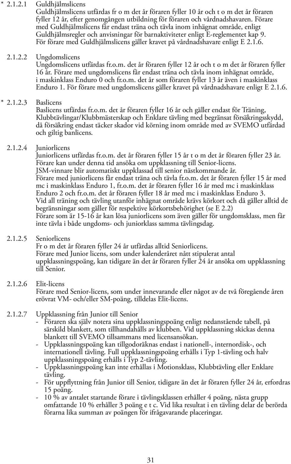 För förare med Guldhjälmslicens gäller kravet på vårdnadshavare enligt E 2.1.6. 2.1.2.2 Ungdomslicens Ungdomslicens utfärdas fr.o.m. det år föraren fyller 12 år och t o m det år föraren fyller 16 år.