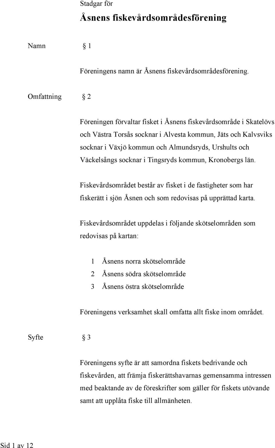 Väckelsångs socknar i Tingsryds kommun, Kronobergs län. Fiskevårdsområdet består av fisket i de fastigheter som har fiskerätt i sjön Åsnen och som redovisas på upprättad karta.