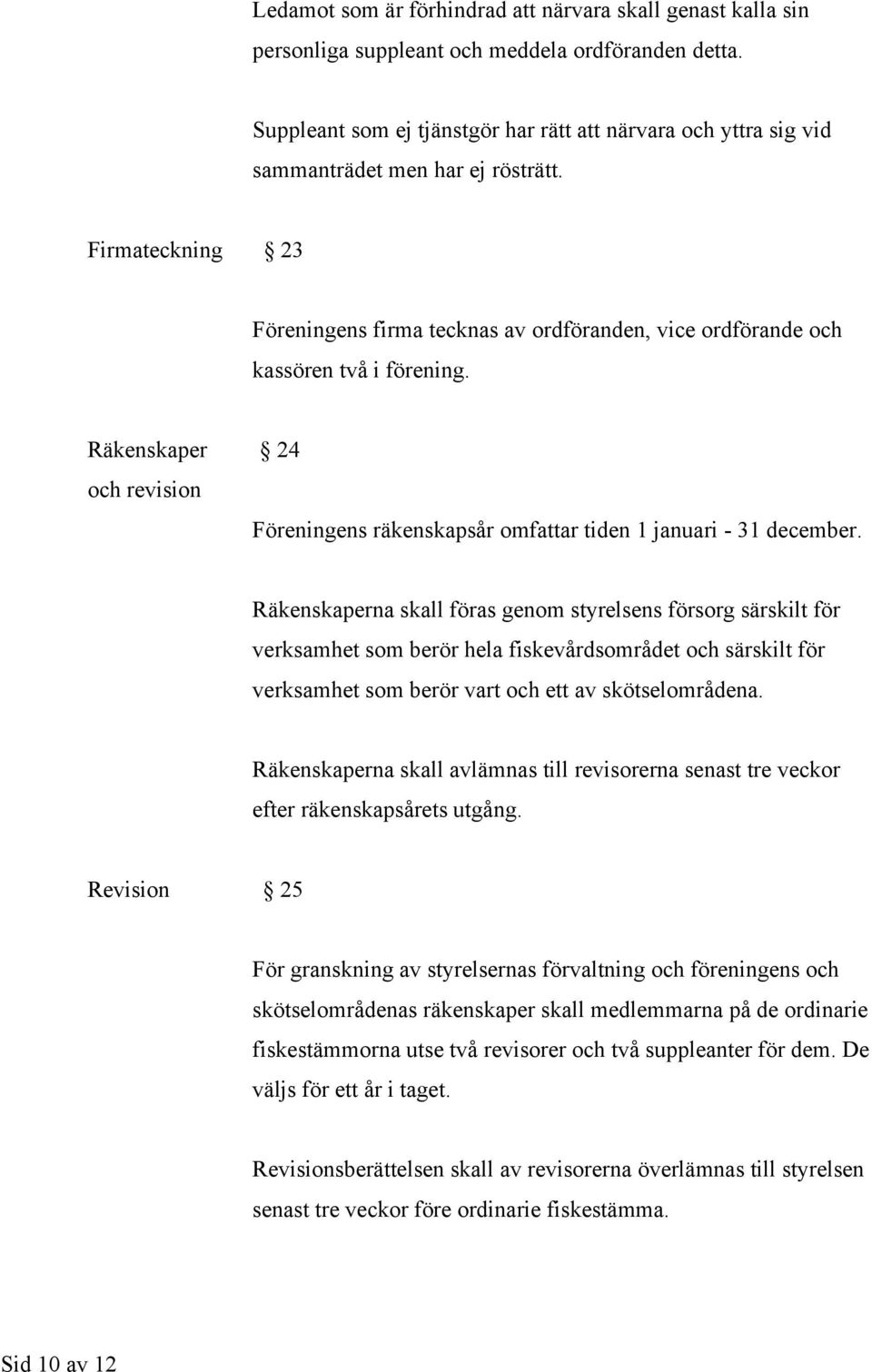 Firmateckning 23 Föreningens firma tecknas av ordföranden, vice ordförande och kassören två i förening. Räkenskaper 24 och revision Föreningens räkenskapsår omfattar tiden 1 januari - 31 december.