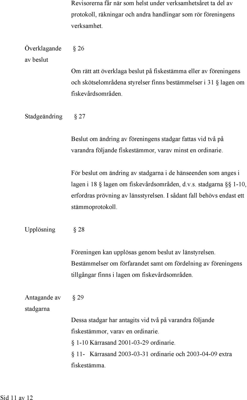 Stadgeändring 27 Beslut om ändring av föreningens stadgar fattas vid två på varandra följande fiskestämmor, varav minst en ordinarie.