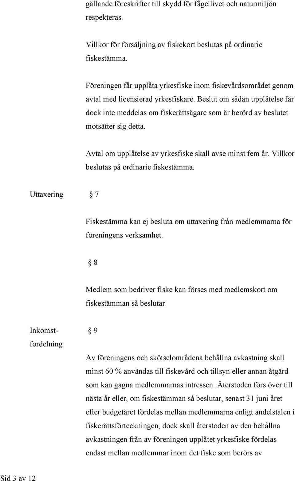 Beslut om sådan upplåtelse får dock inte meddelas om fiskerättsägare som är berörd av beslutet motsätter sig detta. Avtal om upplåtelse av yrkesfiske skall avse minst fem år.