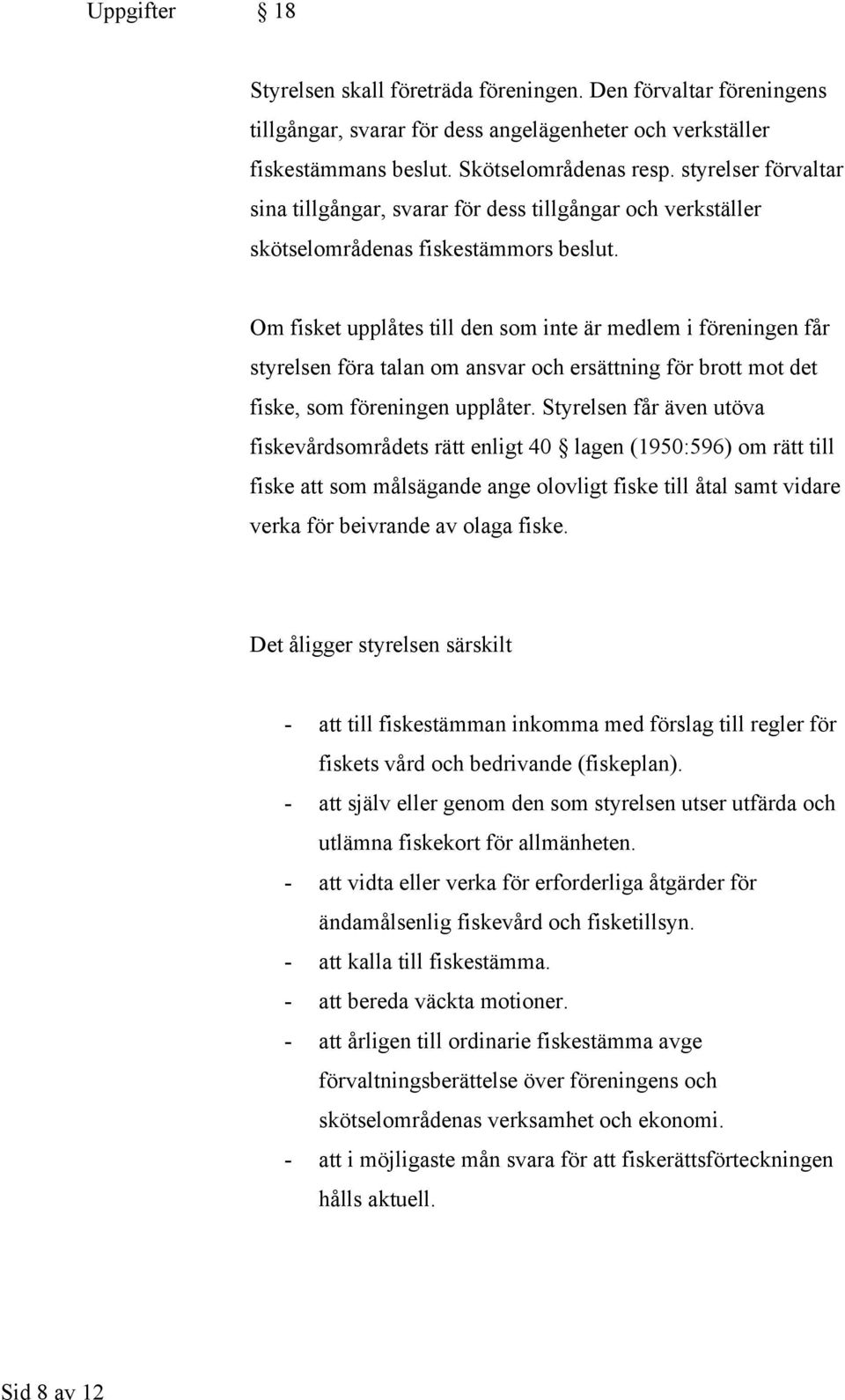 Om fisket upplåtes till den som inte är medlem i föreningen får styrelsen föra talan om ansvar och ersättning för brott mot det fiske, som föreningen upplåter.