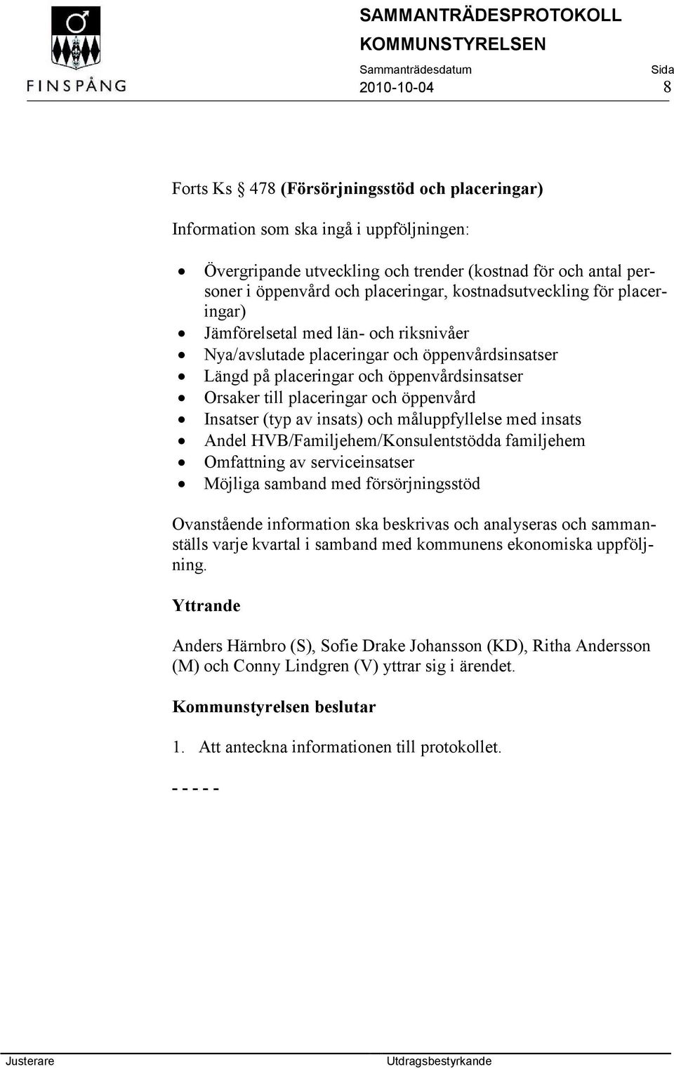 öppenvård Insatser (typ av insats) och måluppfyllelse med insats Andel HVB/Familjehem/Konsulentstödda familjehem Omfattning av serviceinsatser Möjliga samband med försörjningsstöd Ovanstående