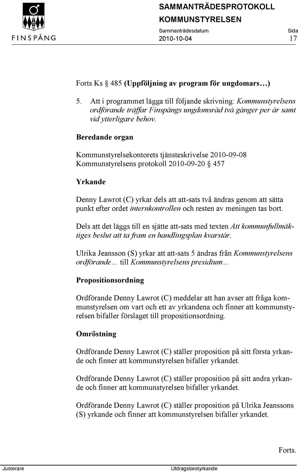 Beredande organ Kommunstyrelsekontorets tjänsteskrivelse 2010-09-08 Kommunstyrelsens protokoll 2010-09-20 457 Yrkande Denny Lawrot (C) yrkar dels att att-sats två ändras genom att sätta punkt efter