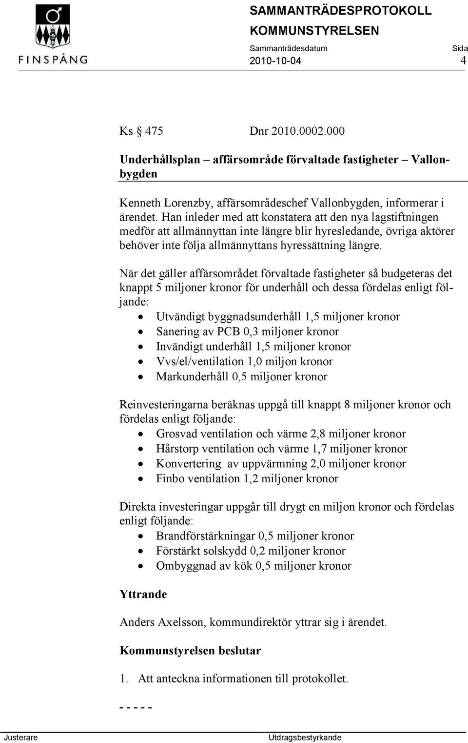 När det gäller affärsområdet förvaltade fastigheter så budgeteras det knappt 5 miljoner kronor för underhåll och dessa fördelas enligt följande: Utvändigt byggnadsunderhåll 1,5 miljoner kronor