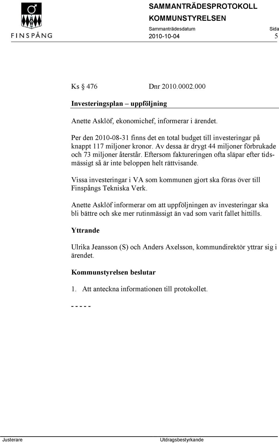 Eftersom faktureringen ofta släpar efter tidsmässigt så är inte beloppen helt rättvisande. Vissa investeringar i VA som kommunen gjort ska föras över till Finspångs Tekniska Verk.