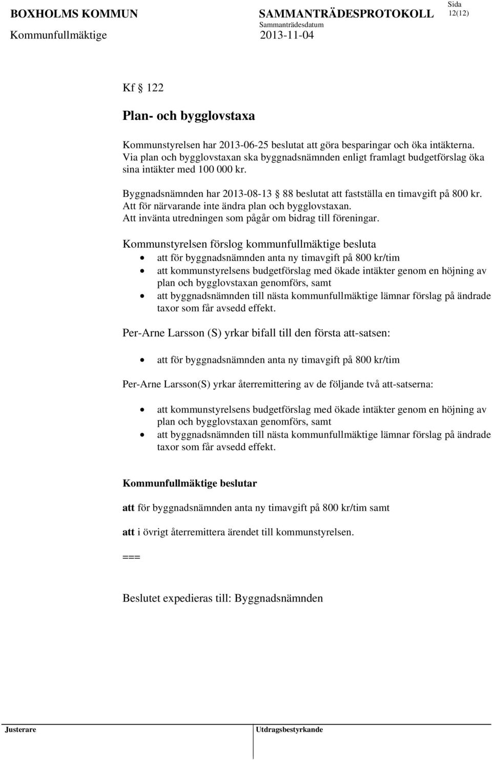 Att för närvarande inte ändra plan och bygglovstaxan. Att invänta utredningen som pågår om bidrag till föreningar.