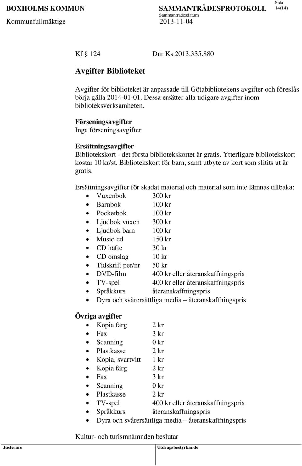 Ytterligare bibliotekskort kostar 10 kr/st. Bibliotekskort för barn, samt utbyte av kort som slitits ut är gratis.