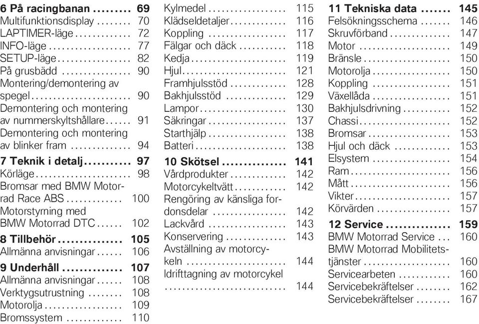 ..................... 98 Bromsar med BMW Motorrad Race ABS............. 100 Motorstyrning med BMW Motorrad DTC...... 102 8 Tillbehör... 105 Allmänna anvisningar...... 106 9 Underhåll.